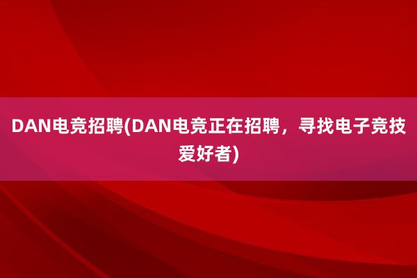 DAN电竞招聘(DAN电竞正在招聘，寻找电子竞技爱好者)