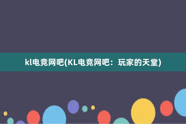 kl电竞网吧(KL电竞网吧：玩家的天堂)