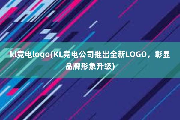 kl竞电logo(KL竞电公司推出全新LOGO，彰显品牌形象升级)