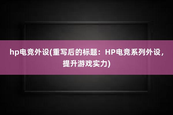 hp电竞外设(重写后的标题：HP电竞系列外设，提升游戏实力)