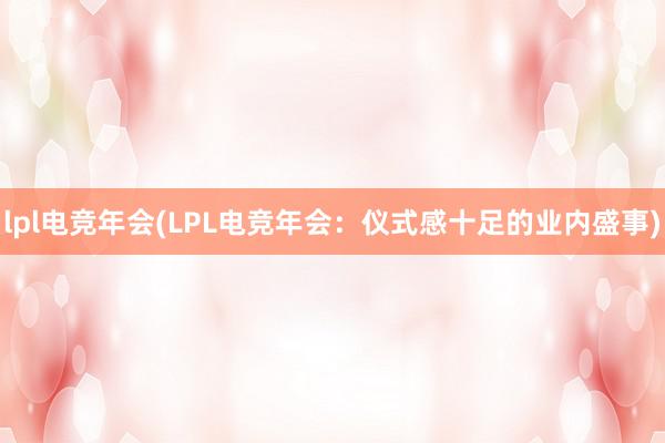 lpl电竞年会(LPL电竞年会：仪式感十足的业内盛事)