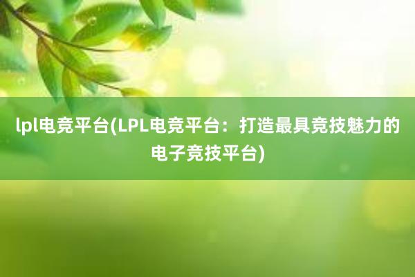 lpl电竞平台(LPL电竞平台：打造最具竞技魅力的电子竞技平台)