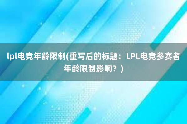 lpl电竞年龄限制(重写后的标题：LPL电竞参赛者年龄限制影响？)