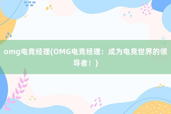 omg电竞经理(OMG电竞经理：成为电竞世界的领导者！)