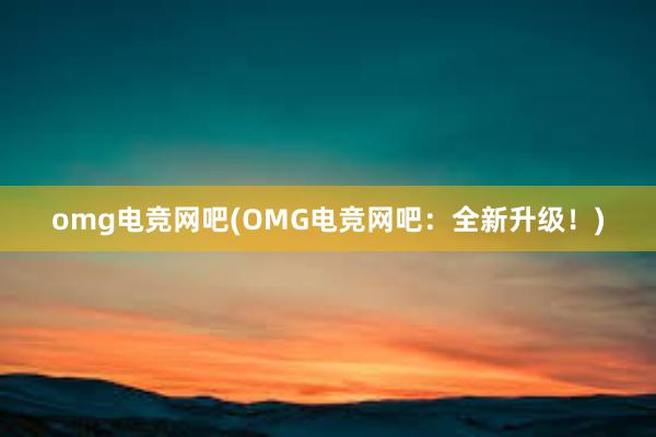 omg电竞网吧(OMG电竞网吧：全新升级！)