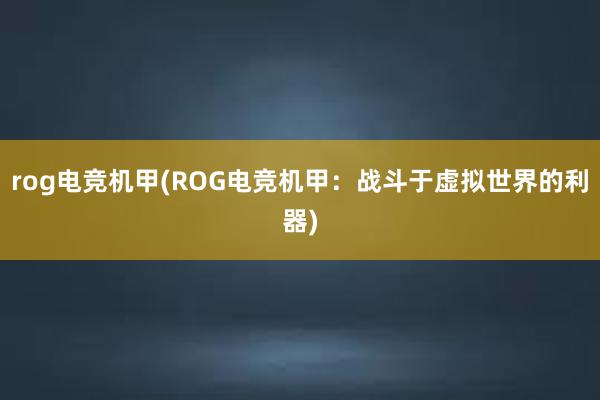 rog电竞机甲(ROG电竞机甲：战斗于虚拟世界的利器)