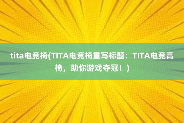 tita电竞椅(TITA电竞椅重写标题：TITA电竞高椅，助你游戏夺冠！)