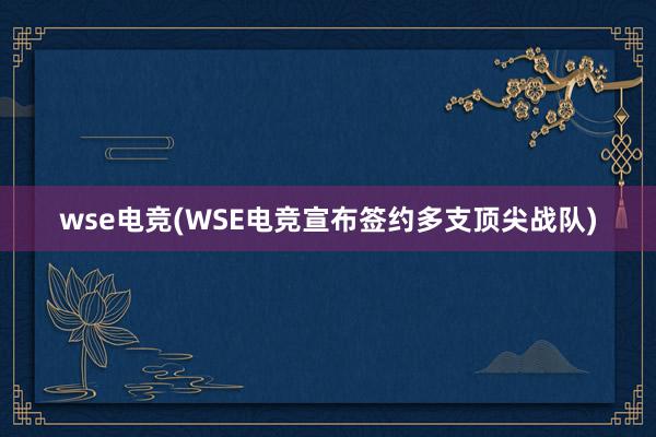 wse电竞(WSE电竞宣布签约多支顶尖战队)