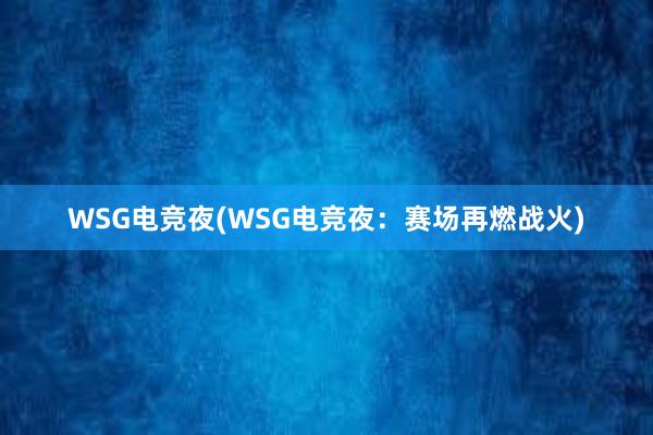 WSG电竞夜(WSG电竞夜：赛场再燃战火)