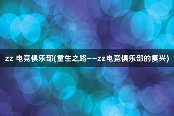 zz 电竞俱乐部(重生之路——zz电竞俱乐部的复兴)