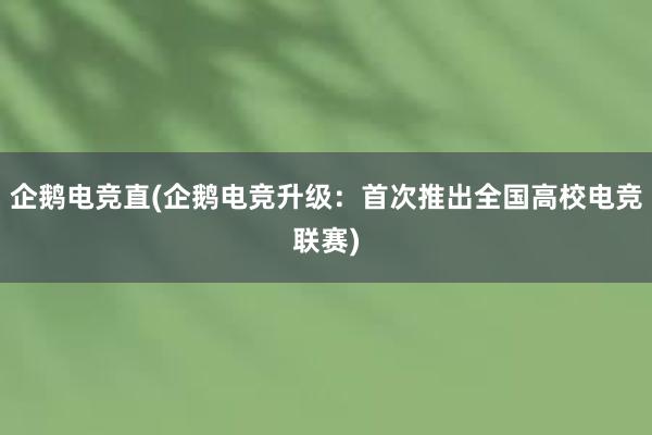 企鹅电竞直(企鹅电竞升级：首次推出全国高校电竞联赛)