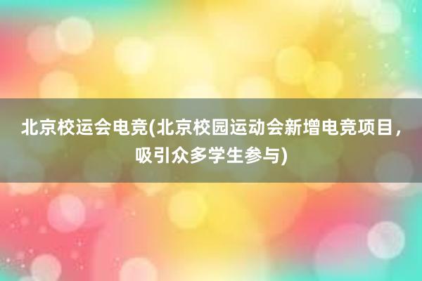 北京校运会电竞(北京校园运动会新增电竞项目，吸引众多学生参与)