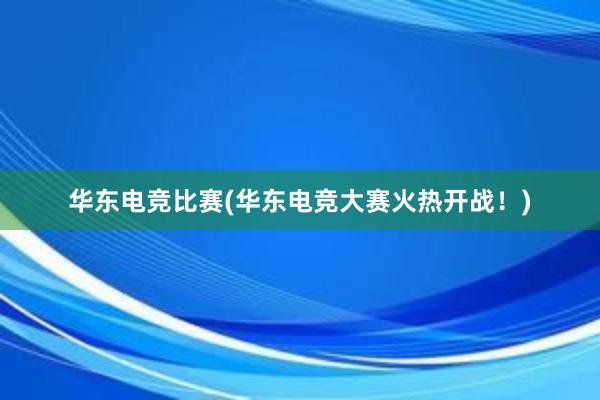 华东电竞比赛(华东电竞大赛火热开战！)