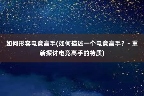 如何形容电竞高手(如何描述一个电竞高手？- 重新探讨电竞高手的特质)