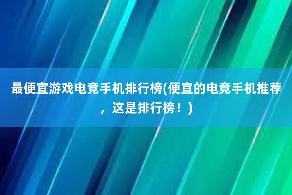 最便宜游戏电竞手机排行榜(便宜的电竞手机推荐，这是排行榜！)