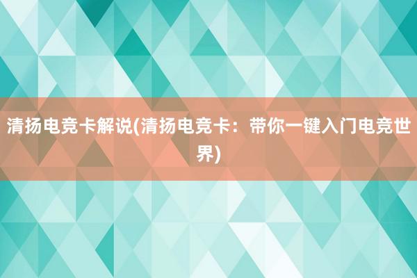 清扬电竞卡解说(清扬电竞卡：带你一键入门电竞世界)