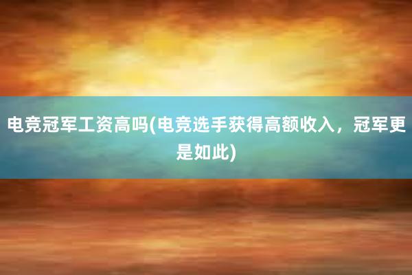 电竞冠军工资高吗(电竞选手获得高额收入，冠军更是如此)