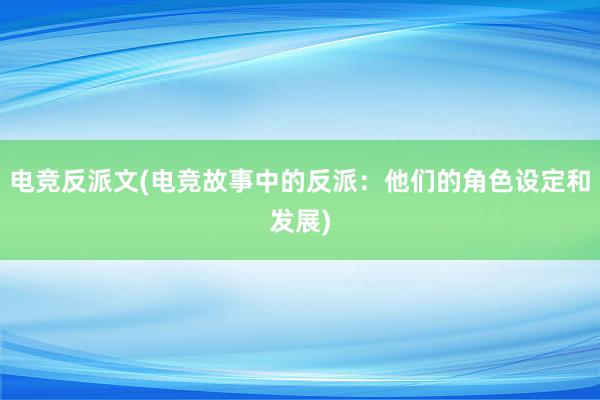 电竞反派文(电竞故事中的反派：他们的角色设定和发展)