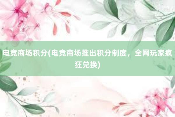 电竞商场积分(电竞商场推出积分制度，全网玩家疯狂兑换)