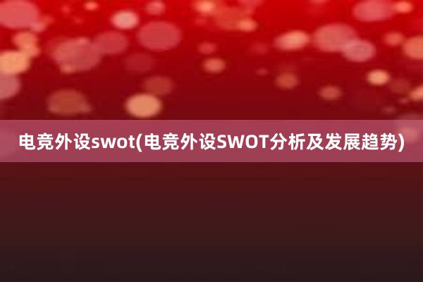 电竞外设swot(电竞外设SWOT分析及发展趋势)