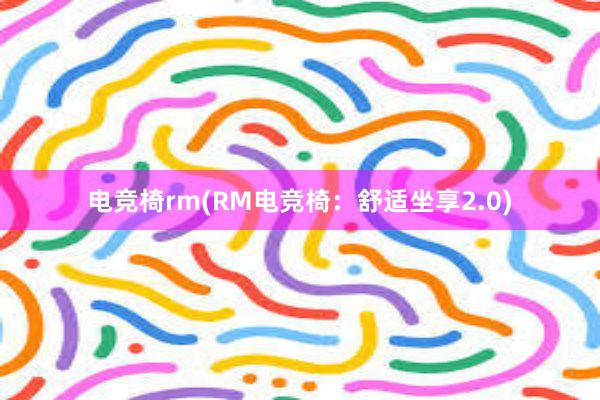 电竞椅rm(RM电竞椅：舒适坐享2.0)