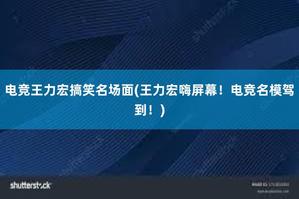 电竞王力宏搞笑名场面(王力宏嗨屏幕！电竞名模驾到！)