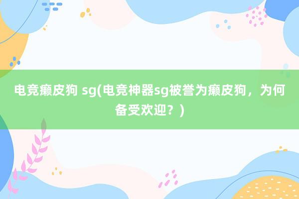 电竞癞皮狗 sg(电竞神器sg被誉为癞皮狗，为何备受欢迎？)