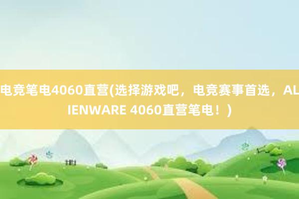 电竞笔电4060直营(选择游戏吧，电竞赛事首选，ALIENWARE 4060直营笔电！)