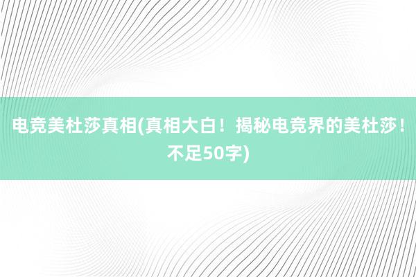 电竞美杜莎真相(真相大白！揭秘电竞界的美杜莎！不足50字)