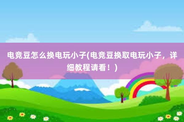 电竞豆怎么换电玩小子(电竞豆换取电玩小子，详细教程请看！)