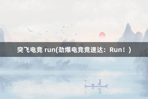 突飞电竞 run(劲爆电竞竞速达：Run！)