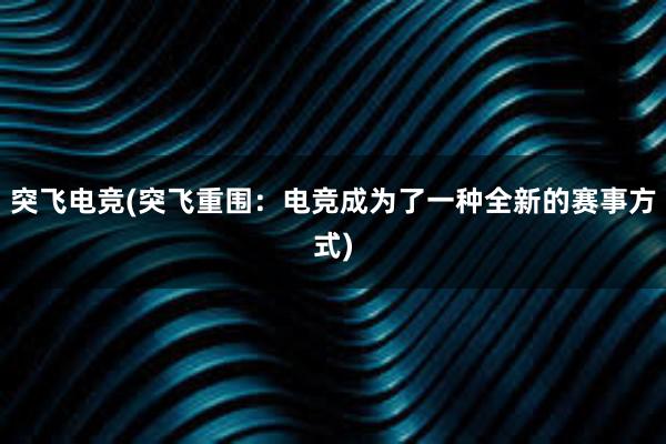 突飞电竞(突飞重围：电竞成为了一种全新的赛事方式)