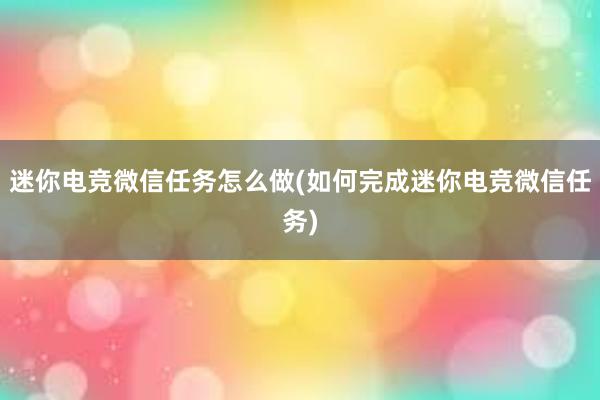 迷你电竞微信任务怎么做(如何完成迷你电竞微信任务)