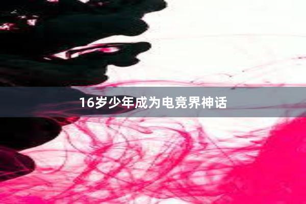 16岁少年成为电竞界神话