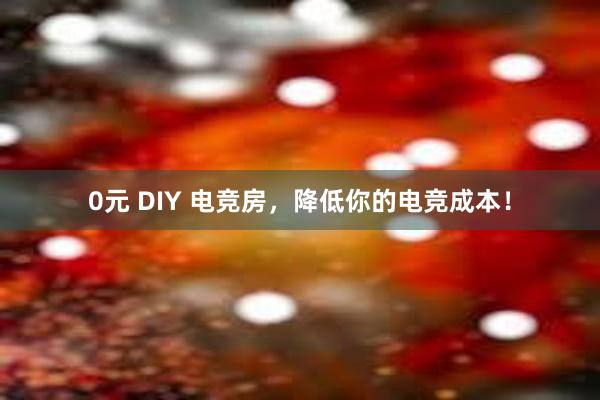 0元 DIY 电竞房，降低你的电竞成本！