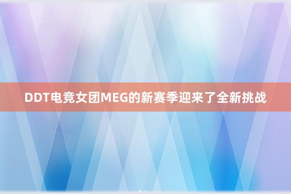 DDT电竞女团MEG的新赛季迎来了全新挑战