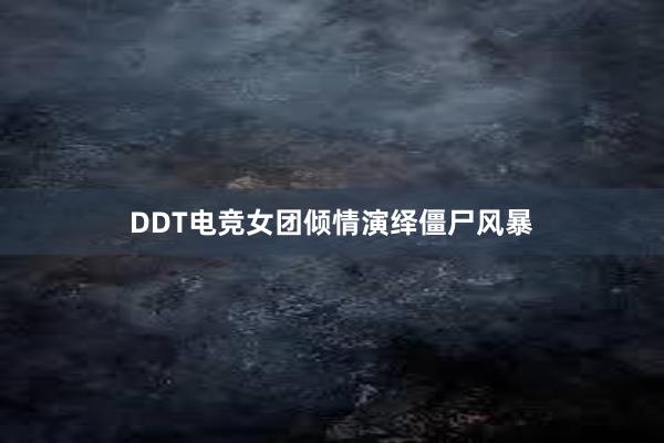 DDT电竞女团倾情演绎僵尸风暴