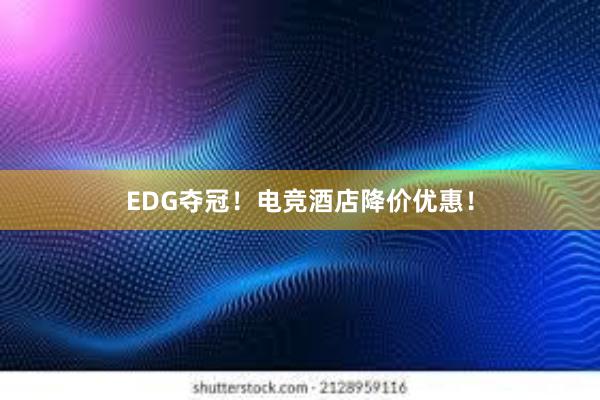 EDG夺冠！电竞酒店降价优惠！