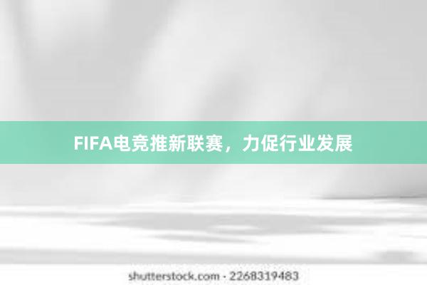 FIFA电竞推新联赛，力促行业发展