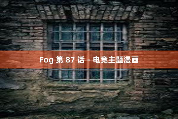 Fog 第 87 话 - 电竞主题漫画