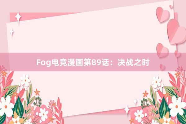 Fog电竞漫画第89话：决战之时