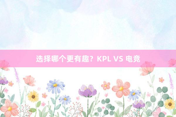 选择哪个更有趣？KPL VS 电竞