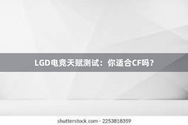 LGD电竞天赋测试：你适合CF吗？