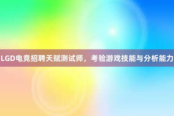 LGD电竞招聘天赋测试师，考验游戏技能与分析能力