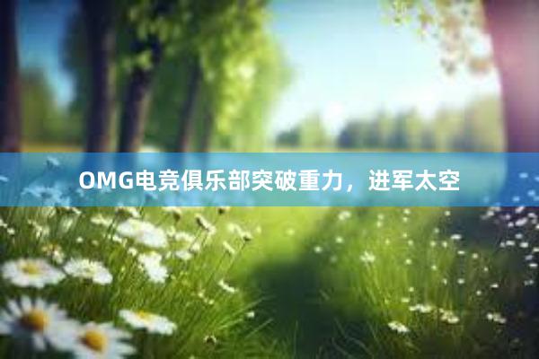 OMG电竞俱乐部突破重力，进军太空