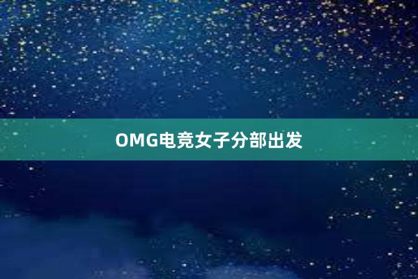 OMG电竞女子分部出发