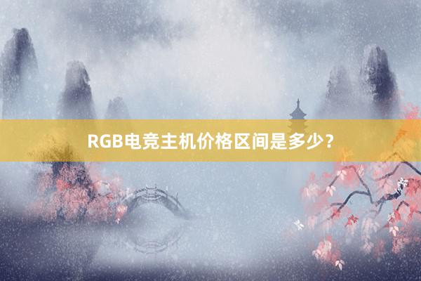 RGB电竞主机价格区间是多少？