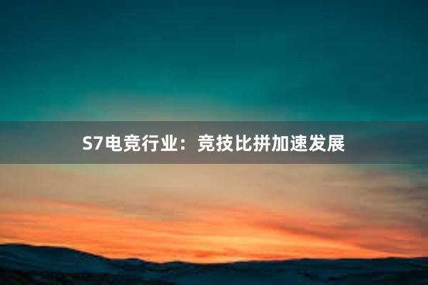 S7电竞行业：竞技比拼加速发展