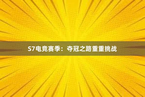 S7电竞赛季：夺冠之路重重挑战