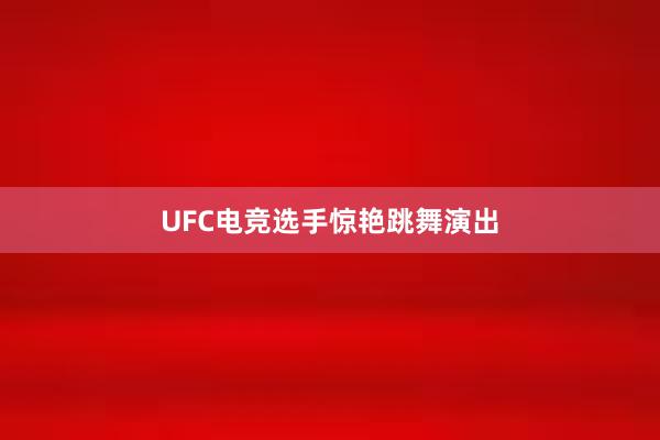 UFC电竞选手惊艳跳舞演出